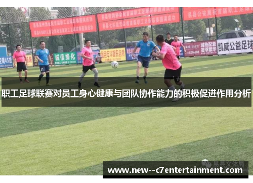 职工足球联赛对员工身心健康与团队协作能力的积极促进作用分析 职工足球联赛对员工身心健康与团队协作能力的积极促进作用分析
