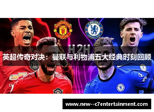 英超传奇对决:曼联与利物浦五大经典时刻回顾 英超传奇对决:曼联与利物浦五大经典时刻回顾