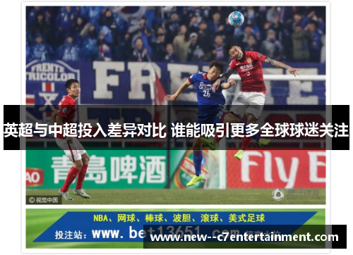 英超与中超投入差异对比 谁能吸引更多全球球迷关注