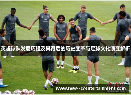 英超球队发展历程及其背后的历史变革与足球文化演变解析 英超球队发展历程及其背后的历史变革与足球文化演变解析