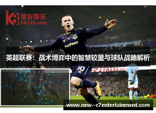 英超联赛:战术博弈中的智慧较量与球队战略解析 英超联赛:战术博弈中的智慧较量与球队战略解析