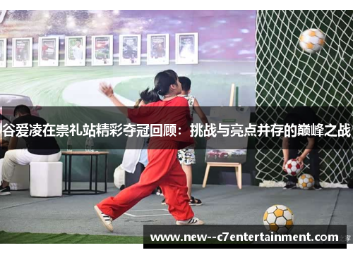 谷爱凌在崇礼站精彩夺冠回顾:挑战与亮点并存的巅峰之战 谷爱凌在崇礼站精彩夺冠回顾:挑战与亮点并存的巅峰之战