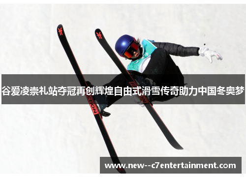 谷爱凌崇礼站夺冠再创辉煌自由式滑雪传奇助力中国冬奥梦 谷爱凌崇礼站夺冠再创辉煌自由式滑雪传奇助力中国冬奥梦
