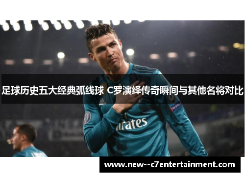 足球历史五大经典弧线球 C罗演绎传奇瞬间与其他名将对比 足球历史五大经典弧线球 C罗演绎传奇瞬间与其他名将对比