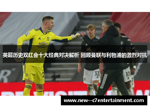 英超历史双红会十大经典对决解析 回顾曼联与利物浦的激烈对抗