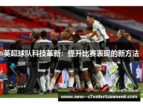 英超球队科技革新：提升比赛表现的新方法