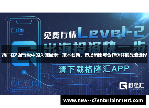药厂在8强晋级中的关键因素:技术创新、市场策略与合作伙伴的战略选择 药厂在8强晋级中的关键因素:技术创新、市场策略与合作伙伴的战略选择