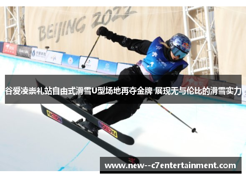 谷爱凌崇礼站自由式滑雪U型场地再夺金牌 展现无与伦比的滑雪实力 谷爱凌崇礼站自由式滑雪U型场地再夺金牌 展现无与伦比的滑雪实力