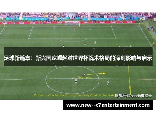 足球新篇章：新兴国家崛起对世界杯战术格局的深刻影响与启示
