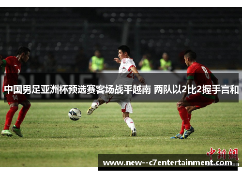 中国男足亚洲杯预选赛客场战平越南 两队以2比2握手言和