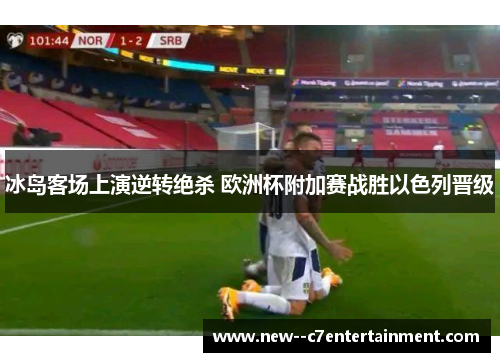冰岛客场上演逆转绝杀 欧洲杯附加赛战胜以色列晋级