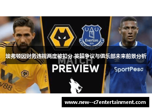 埃弗顿因财务违规两度被扣分 英超争议与俱乐部未来前景分析