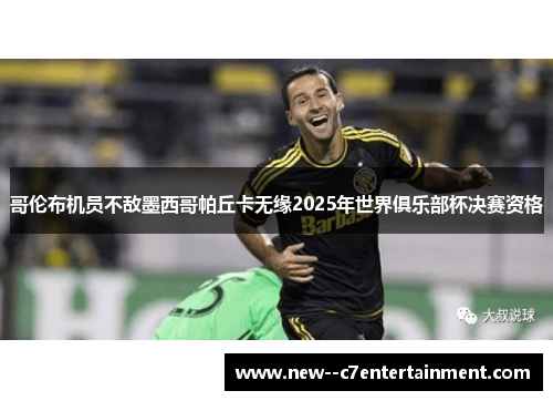 哥伦布机员不敌墨西哥帕丘卡无缘2025年世界俱乐部杯决赛资格