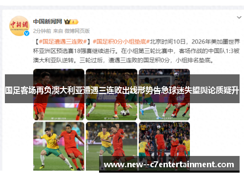 国足客场再负澳大利亚遭遇三连败出线形势告急球迷失望舆论质疑升
