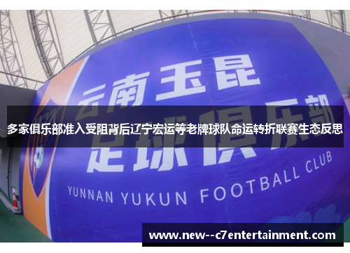 多家俱乐部准入受阻背后辽宁宏运等老牌球队命运转折联赛生态反思