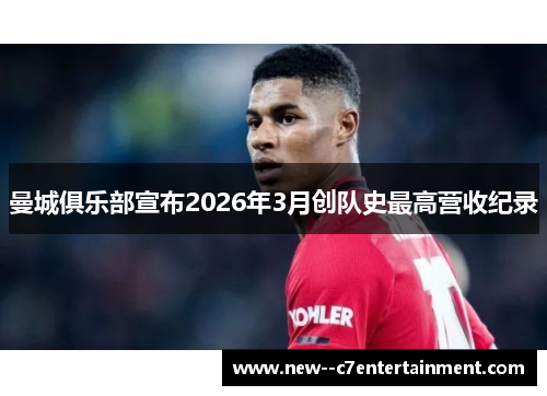 曼城俱乐部宣布2026年3月创队史最高营收纪录