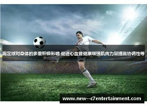 踢足球对身体的多重积极影响 促进心血管健康增强肌肉力量提高协调性等