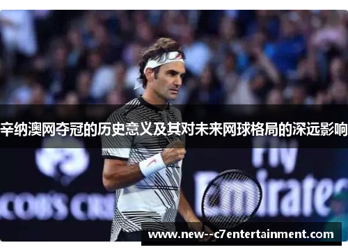辛纳澳网夺冠的历史意义及其对未来网球格局的深远影响