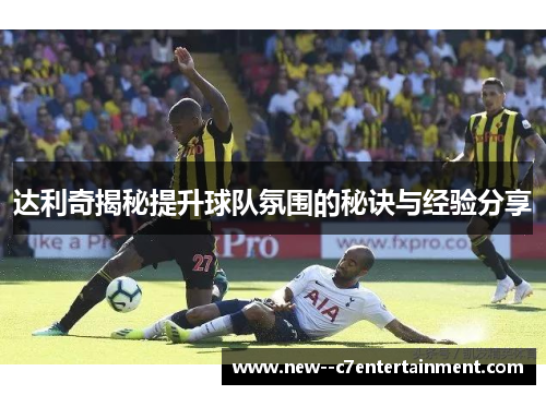 达利奇揭秘提升球队氛围的秘诀与经验分享