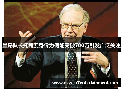 里昂队长托利索身价为何能突破700万引发广泛关注