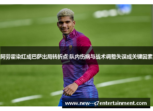 阿劳霍染红成巴萨出局转折点 队内伤病与战术调整失误成关键因素