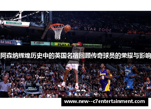 阿森纳辉煌历史中的英国名宿回顾传奇球员的荣耀与影响