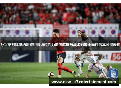 孙兴慜对阵摩纳哥德甲赛场统治力深度解析与战术影响全面评估其关键表现