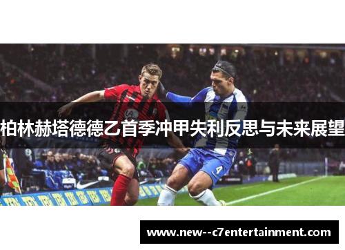 柏林赫塔德德乙首季冲甲失利反思与未来展望 柏林赫塔德德乙首季冲甲失利反思与未来展望