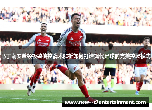马丁南安普顿极致传控战术解析如何打造现代足球的完美控场模式