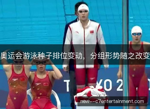 奥运会游泳种子排位变动，分组形势随之改变
