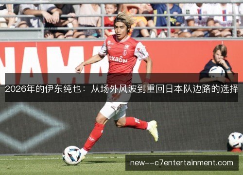 2026年的伊东纯也：从场外风波到重回日本队边路的选择
